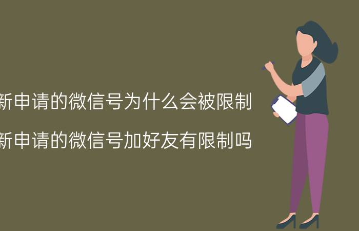 新申请的微信号为什么会被限制 新申请的微信号加好友有限制吗？